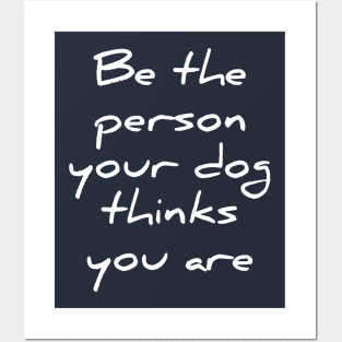 Be the person your dog thinks you are Posters and Art